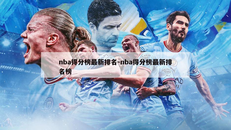 nba得分榜最新排名-nba得分榜最新排名榜