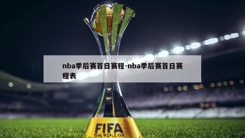 nba季后赛首日赛程-nba季后赛首日赛程表