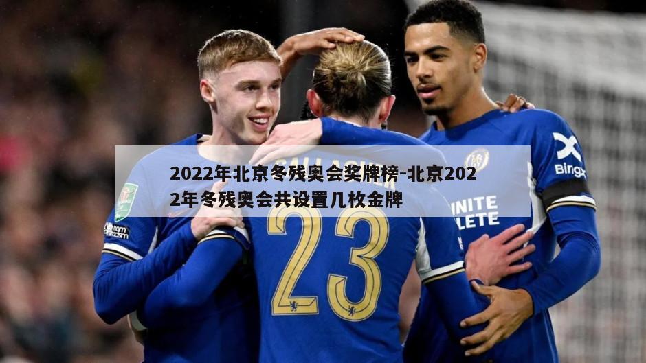 2022年北京冬残奥会奖牌榜-北京2022年冬残奥会共设置几枚金牌