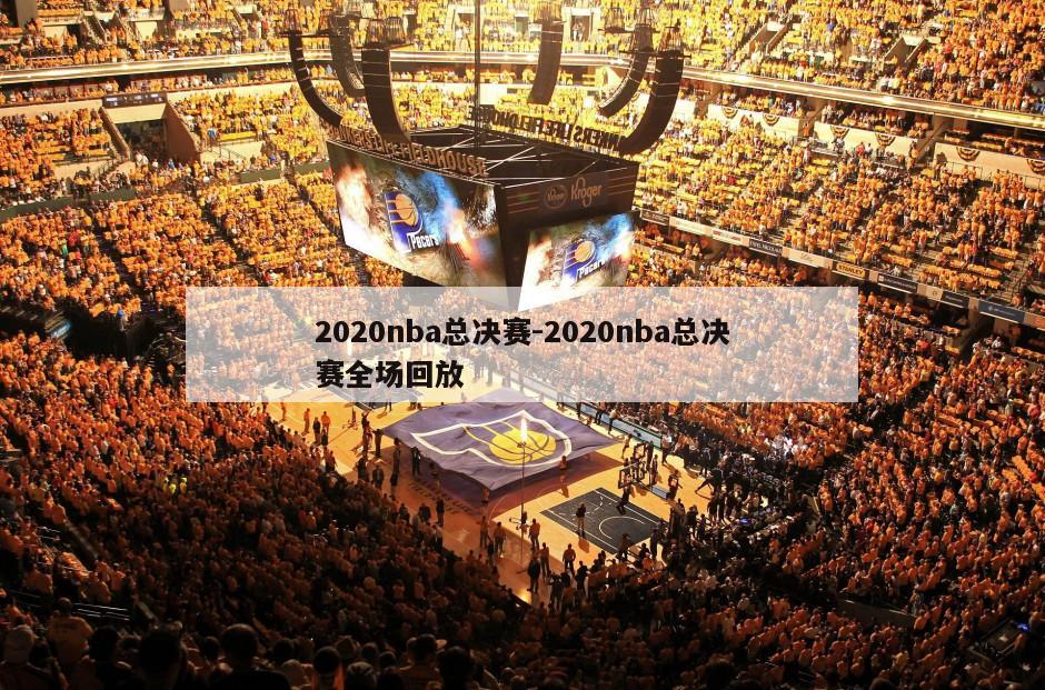 2020nba总决赛-2020nba总决赛全场回放