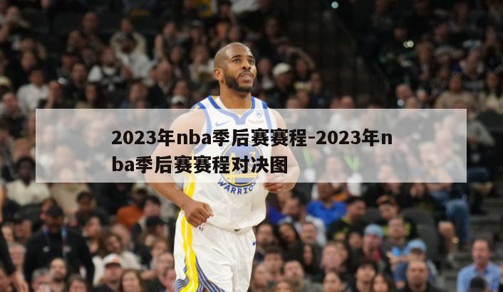 2023年nba季后赛赛程-2023年nba季后赛赛程对决图